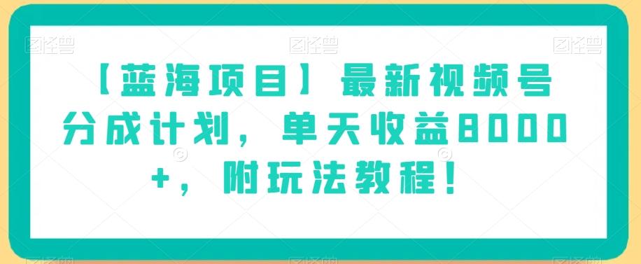 【蓝海项目】最新视频号分成计划，单天收益8000+，附玩法教程！-985网创
