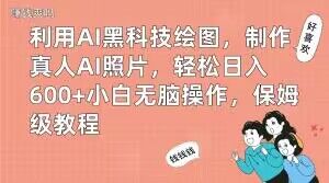 利用AI黑科技绘图，制作真人AI照片，轻松日入600+小白无脑操作，保姆级教程【揭秘】-985网创