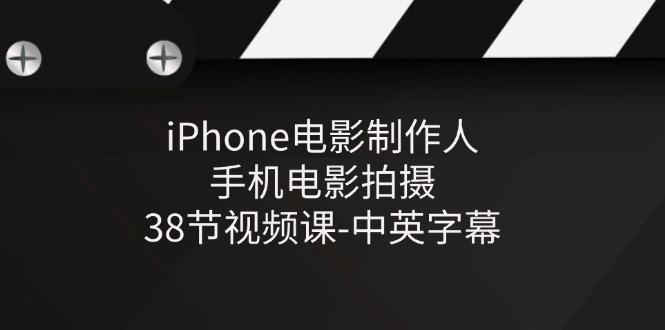 iPhone电影制作人-手机电影拍摄-38节视频课-中英字幕-985网创