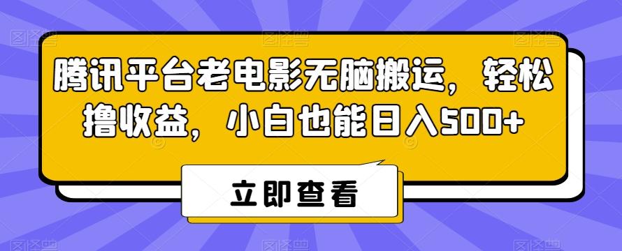 腾讯平台老电影无脑搬运，轻松撸收益，小白也能日入500+【揭秘】-985网创