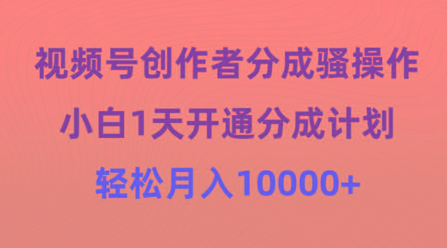 (9656期)视频号创作者分成骚操作，小白1天开通分成计划，轻松月入10000+-985网创