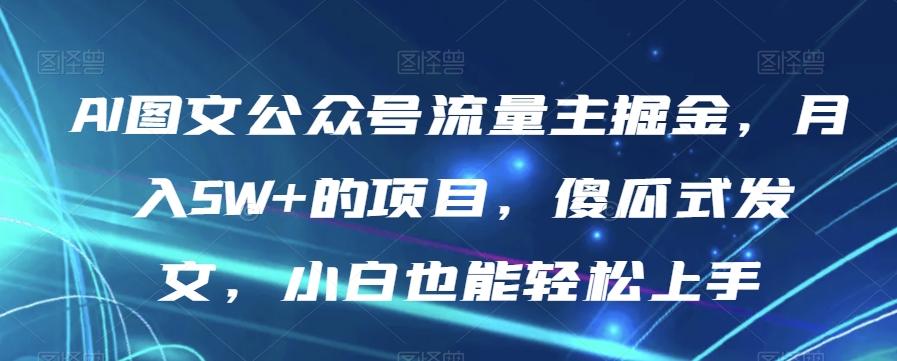 AI图文公众号流量主掘金，月入5W+的项目，傻瓜式发文，小白也能轻松上手【揭秘】-985网创