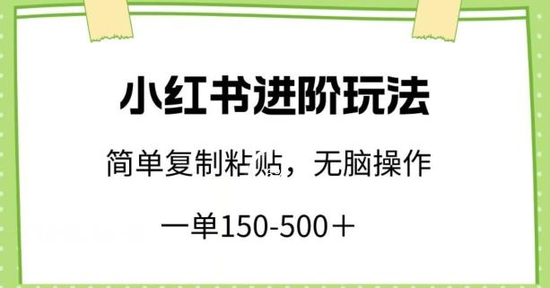 小红书进阶玩法，一单150-500+，简单复制粘贴，小白也能轻松上手【揭秘】-985网创