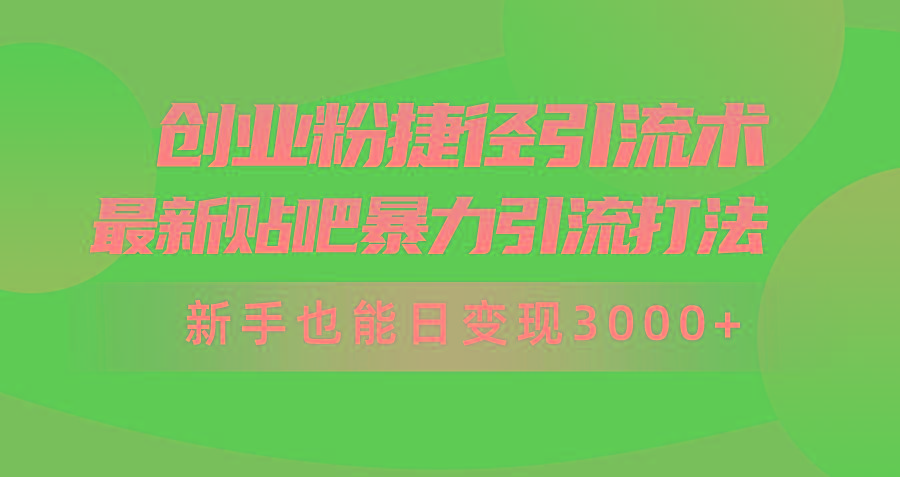 (10071期)创业粉捷径引流术，最新贴吧暴力引流打法，新手也能日变现3000+附赠全...-985网创