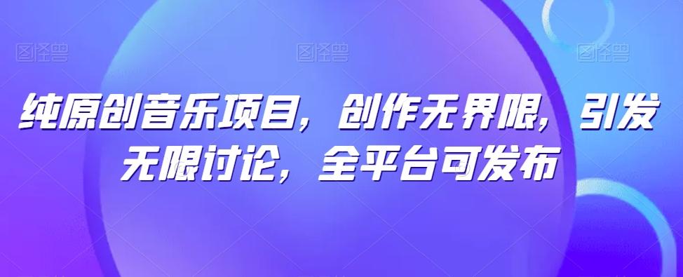 纯原创音乐项目，创作无界限，引发无限讨论，全平台可发布【揭秘】-985网创