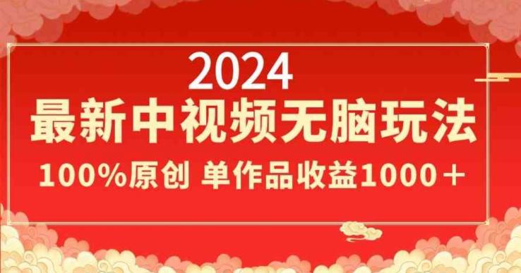 2024最新中视频无脑玩法，作品制作简单，100%原创，单作品收益1000＋【揭秘】-985网创