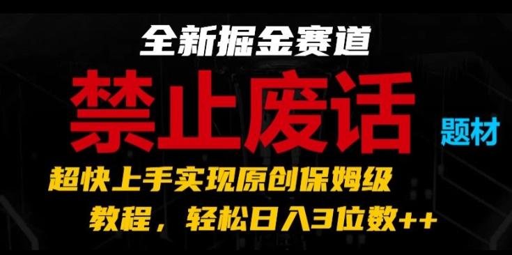 全新掘金赛道，禁止废话题材，超快上手实现原创保姆级教程，轻松日入3位数【揭秘】-985网创