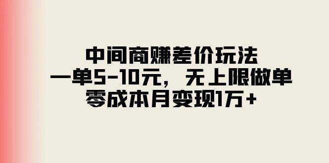 中间商赚差价玩法，一单5-10元，无上限做单，零成本月变现1万+-985网创