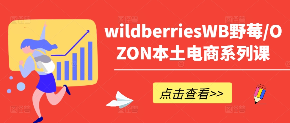 wildberriesWB野莓/OZON本土电商系列课，掌握WB产品优化，出单技巧和订单处理等-985网创