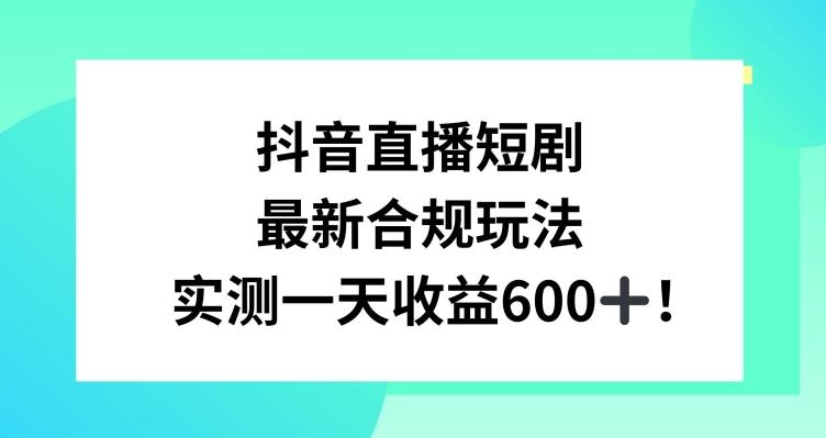 抖音直播短剧最新合规玩法，实测一天变现600+，教程+素材全解析【揭秘】-985网创