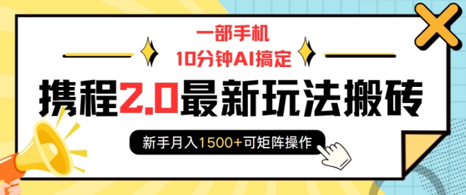 一部手机10分钟AI搞定，携程2.0最新玩法搬砖，新手月入1500+可矩阵操作-985网创