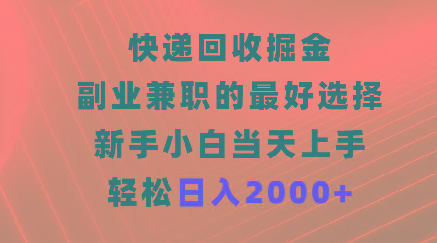 (9546期)快递回收掘金，副业兼职的最好选择，新手小白当天上手，轻松日入2000+-985网创