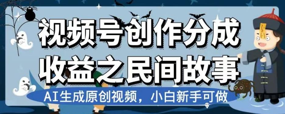 视频号创作分成收益之民间故事，AI生成原创视频，小白新手可做【揭秘】-985网创