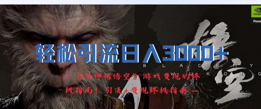 轻松引流日入3k，《黑神话悟空》游戏变现的终极指南!引流+变现终极指南-985网创