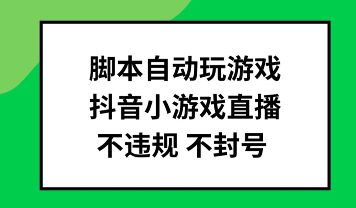 脚本自动玩游戏，抖音小游戏直播，不违规不封号可批量做【揭秘】-985网创