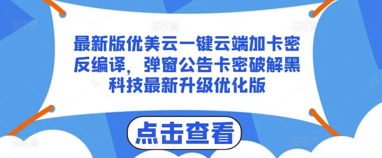 最新版优美云一键云端加卡密反编译，弹窗公告卡密破解黑科技最新升级优化版【揭秘】-985网创