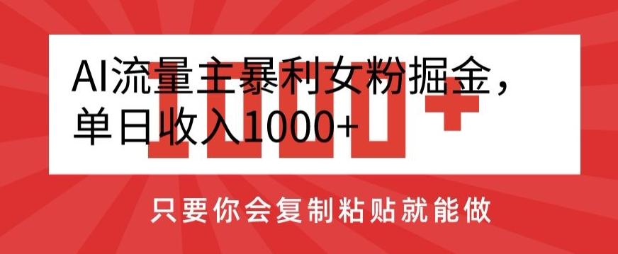 AI流量主暴利女粉掘金，单日收入1000+，只要你会复制粘贴就能做-985网创