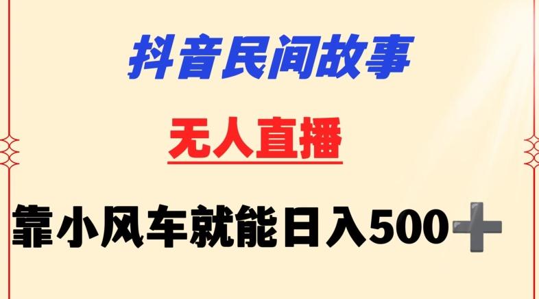 抖音民间故事无人挂机靠小风车一天500+小白也能操作【揭秘】-985网创