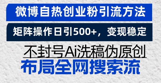 微博自热创业粉引流方法，矩阵操作日引500+，变现稳定，不封号Ai洗稿伪...-985网创