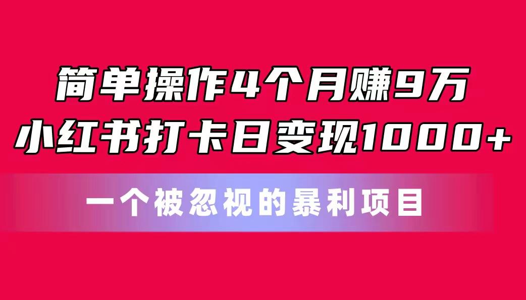 简单操作4个月赚9万！小红书打卡日变现1000+！一个被忽视的暴力项目-985网创