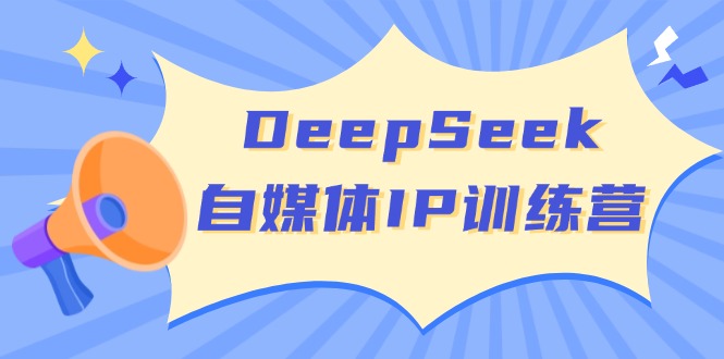 DeepSeek自媒体IP训练营，掌握四位定位法 长板变现模型 开启自媒体新篇章-985网创