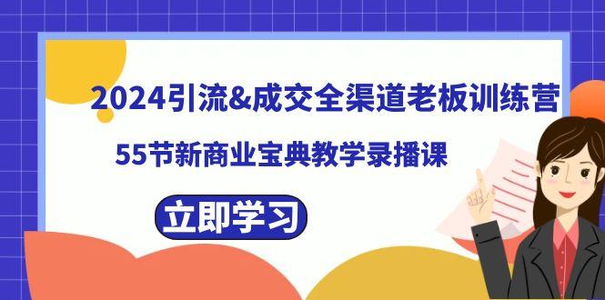 2024引流&成交全渠道老板训练营，59节新商业宝典教学录播课-985网创