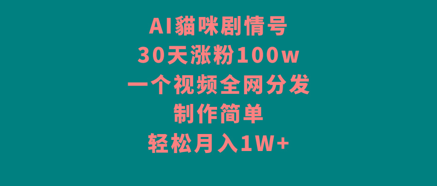 AI貓咪剧情号，30天涨粉100w，制作简单，一个视频全网分发，轻松月入1W+-985网创