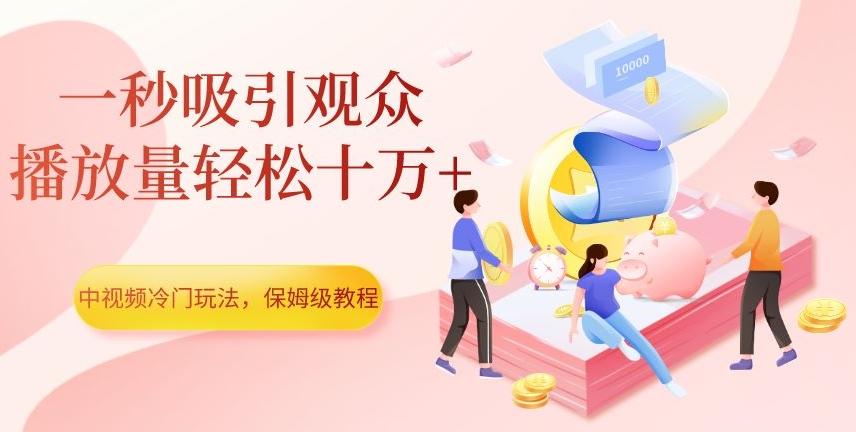 中视频冷门玩法，一秒吸引观众，播放量轻松十万+，保姆级教程【揭秘】-985网创