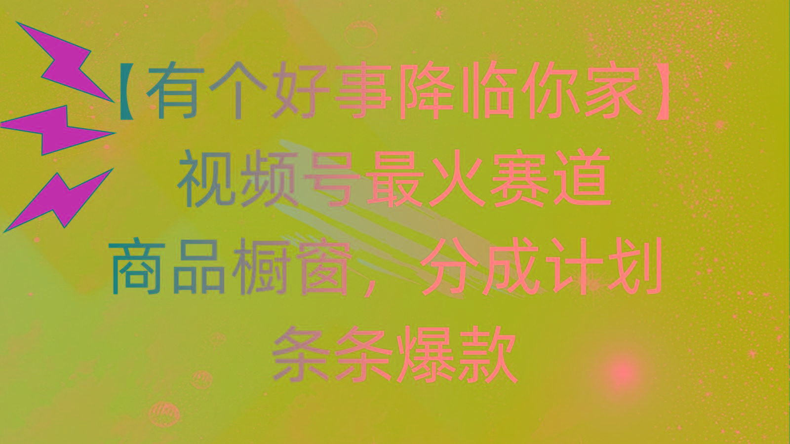 有个好事 降临你家：视频号最火赛道，商品橱窗，分成计划 条条爆款，每...-985网创