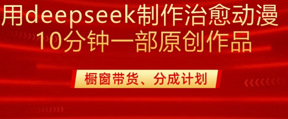 用deepseek制作治愈系漫剪，20分钟一部纯原创作品，多种变现渠道外面收费980-985网创