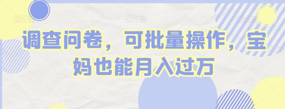 调查问卷，可批量操作，宝妈也能月入过万-985网创