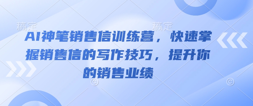 AI神笔销售信训练营，快速掌握销售信的写作技巧，提升你的销售业绩-985网创