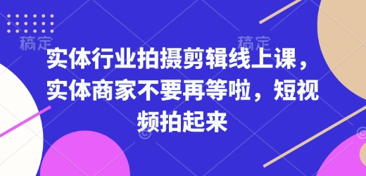 实体行业拍摄剪辑线上课，实体商家不要再等啦，短视频拍起来-985网创