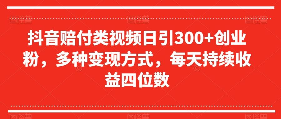 抖音赔付类视频日引300+创业粉，多种变现方式，每天持续收益四位数【揭秘】-985网创