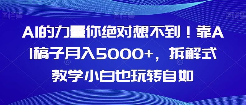 AI的力量你绝对想不到！靠AI稿子月入5000+，拆解式教学小白也玩转自如【揭秘】-985网创