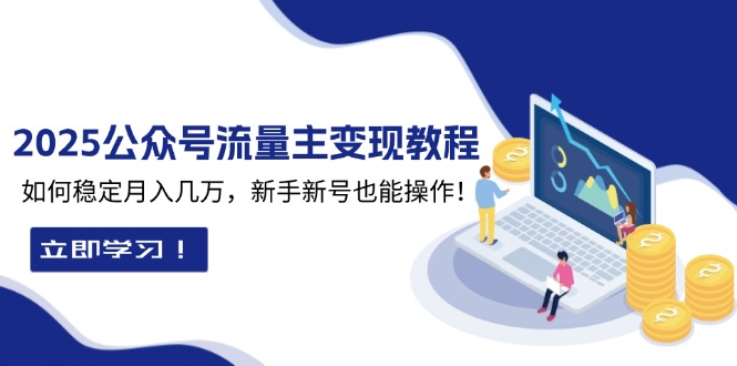 2025众公号流量主变现教程：如何稳定月入几万，新手新号也能操作-985网创