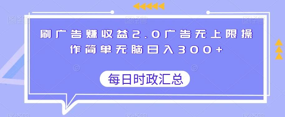 刷广告赚收益2.0广告无上限操作简单无脑日入300+-985网创