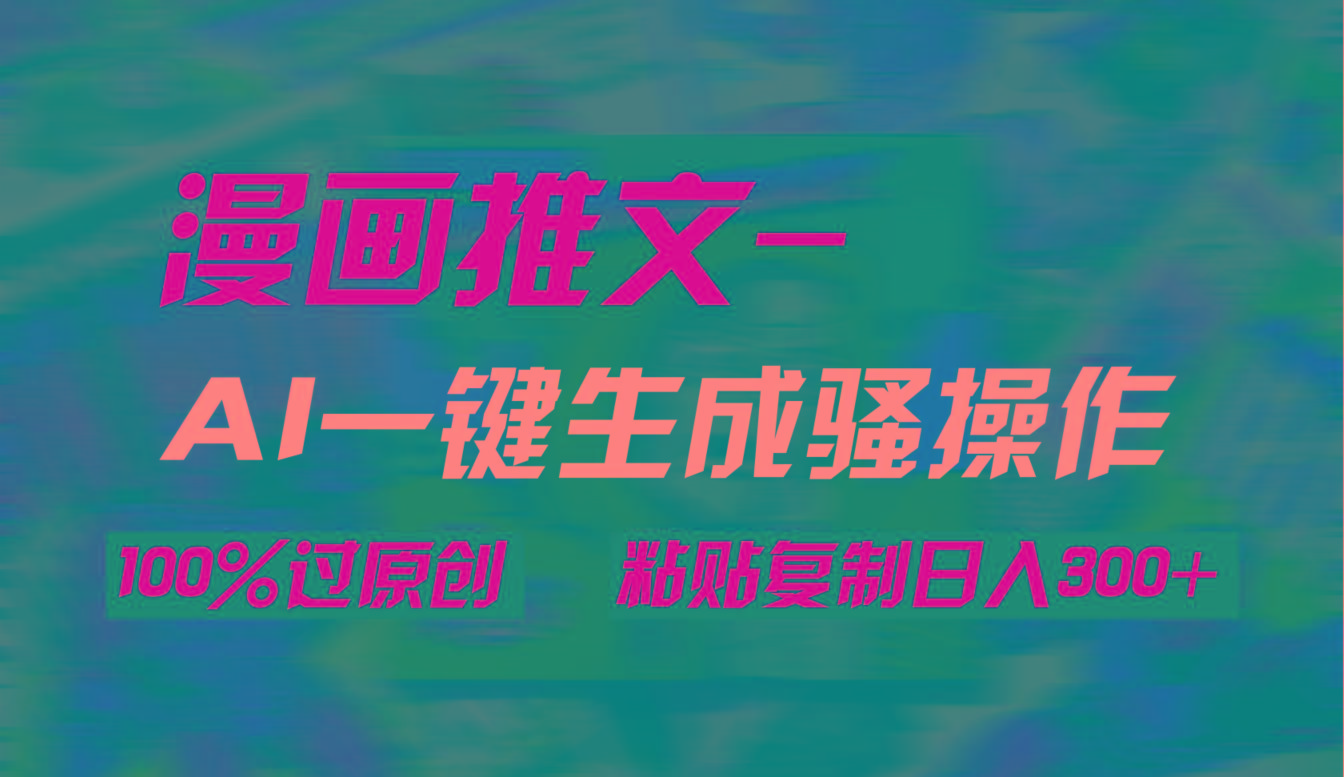 (9635期)AI一键生成漫画爆款视频，3分钟1条双重去重100%过原创，粘贴复制日入300+-985网创
