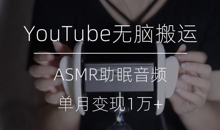 冷门玩法，YouTube无脑搬运ASMR视频，单月变现1万+【揭秘】-985网创