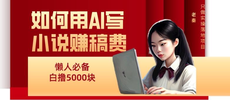 如何用AI写小说赚稿费、每天10分钟、单账号轻松月入5000-985网创