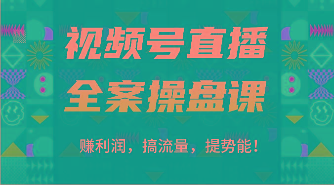 视频号直播全案操盘课：赚利润，搞流量，提势能！(16节课)-985网创