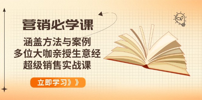 营销必学课：涵盖方法与案例、多位大咖亲授生意经，超级销售实战课-985网创