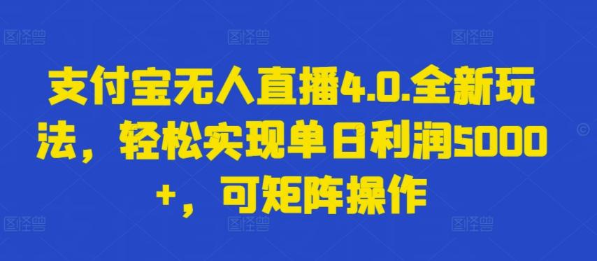 支付宝无人直播4.0.全新玩法，轻松实现单日利润5000+，可矩阵操作【揭秘】-985网创