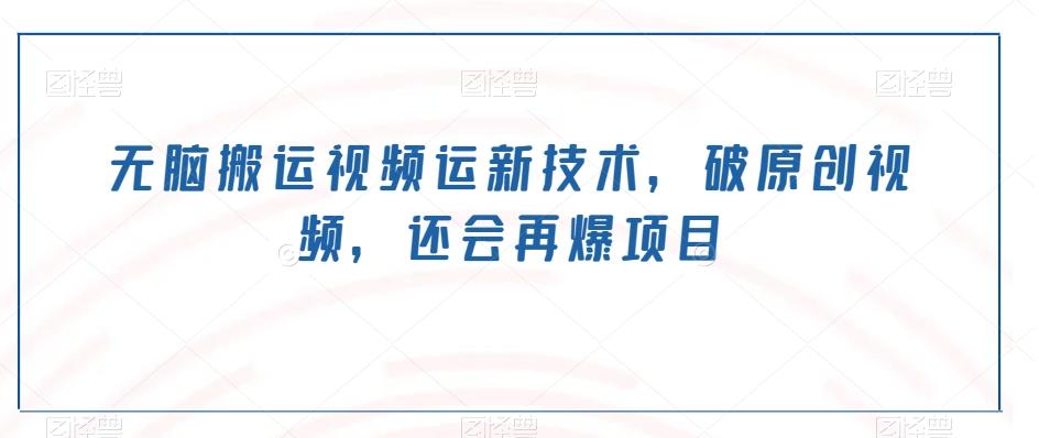 无脑搬运视频运新技术，破原创视频，还会再爆项目-985网创