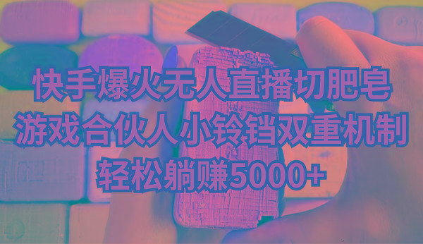 快手爆火无人直播切肥皂，游戏合伙人小铃铛双重机制，轻松躺赚5000+-985网创