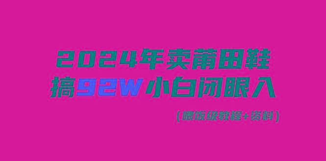 (9329期)2024年卖莆田鞋，搞了92W，小白闭眼操作！-985网创