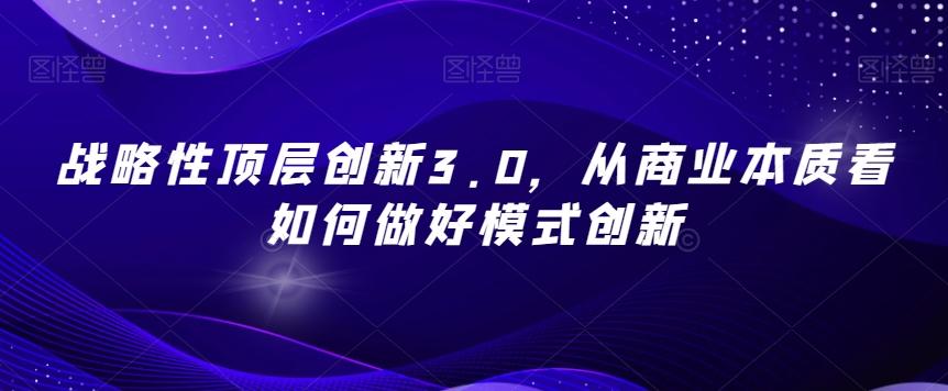 战略性顶层创新3.0，从商业本质看如何做好模式创新-985网创