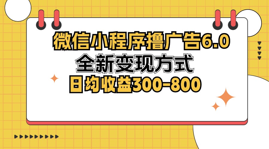 微信小程序撸广告6.0，全新变现方式，日均收益300-800-985网创