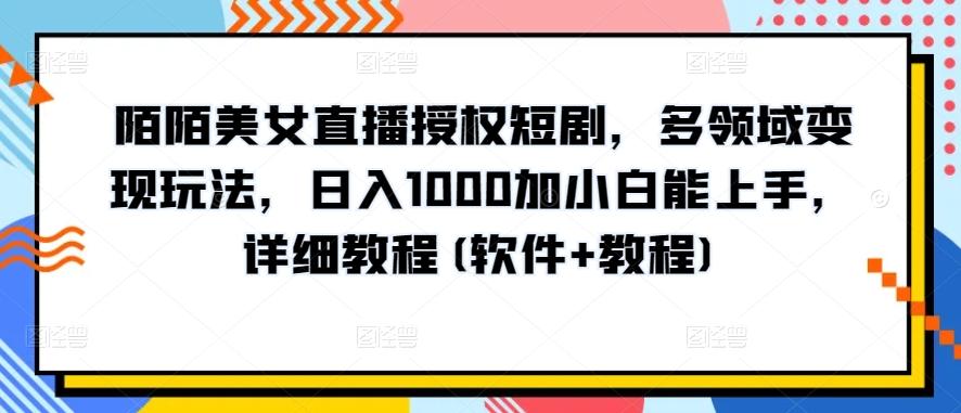 陌陌美女直播授权短剧，多领域变现玩法，日入1000加小白能上手，详细教程(软件+教程)【揭秘】-985网创