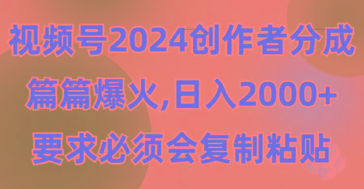 (9292期)视频号2024创作者分成，片片爆火，要求必须会复制粘贴，日入2000+-985网创